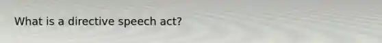 What is a directive speech act?