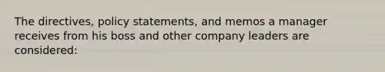 The directives, policy statements, and memos a manager receives from his boss and other company leaders are considered: