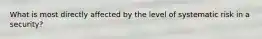 What is most directly affected by the level of systematic risk in a security?