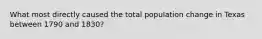 What most directly caused the total population change in Texas between 1790 and 1830?