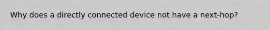 Why does a directly connected device not have a next-hop?