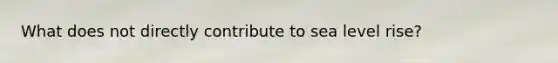 What does not directly contribute to sea level rise?