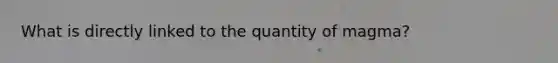 What is directly linked to the quantity of magma?