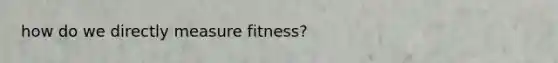 how do we directly measure fitness?