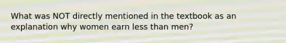 What was NOT directly mentioned in the textbook as an explanation why women earn less than men?