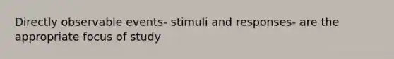 Directly observable events- stimuli and responses- are the appropriate focus of study