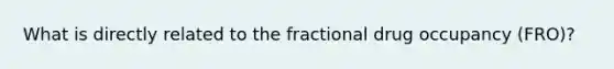 What is directly related to the fractional drug occupancy (FRO)?