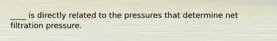 ____ is directly related to the pressures that determine net filtration pressure.