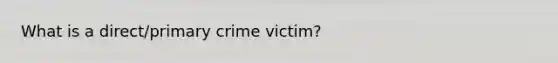 What is a direct/primary crime victim?