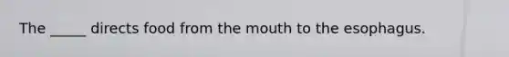 The _____ directs food from the mouth to the esophagus.