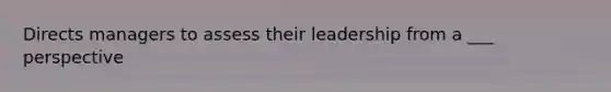 Directs managers to assess their leadership from a ___ perspective