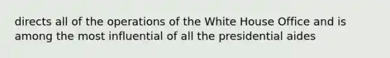 directs all of the operations of the White House Office and is among the most influential of all the presidential aides