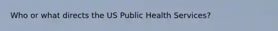 Who or what directs the US Public Health Services?