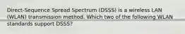 Direct-Sequence Spread Spectrum (DSSS) is a wireless LAN (WLAN) transmission method. Which two of the following WLAN standards support DSSS?