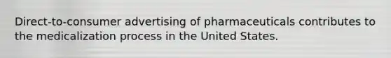 Direct-to-consumer advertising of pharmaceuticals contributes to the medicalization process in the United States.