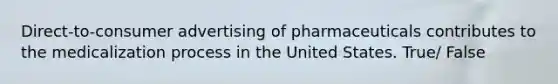 Direct-to-consumer advertising of pharmaceuticals contributes to the medicalization process in the United States. True/ False