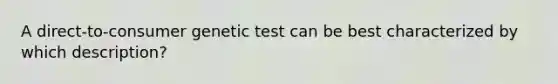 A direct‑to‑consumer genetic test can be best characterized by which description?