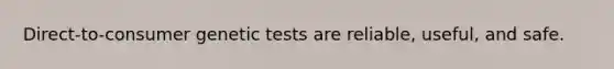 Direct-to-consumer genetic tests are reliable, useful, and safe.