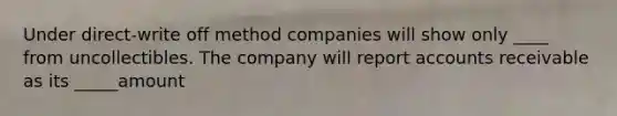 Under direct-write off method companies will show only ____ from uncollectibles. The company will report accounts receivable as its _____amount