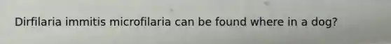 Dirfilaria immitis microfilaria can be found where in a dog?