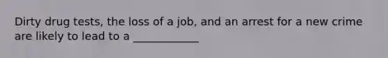 Dirty drug tests, the loss of a job, and an arrest for a new crime are likely to lead to a ____________