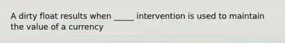 A dirty float results when _____ intervention is used to maintain the value of a currency