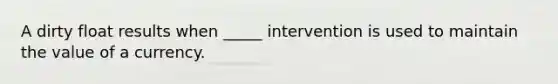 A dirty float results when _____ intervention is used to maintain the value of a currency.