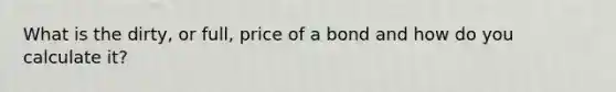 What is the dirty, or full, price of a bond and how do you calculate it?