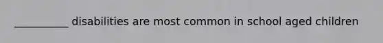 __________ disabilities are most common in school aged children