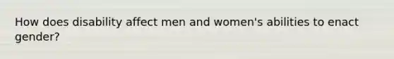 How does disability affect men and women's abilities to enact gender?