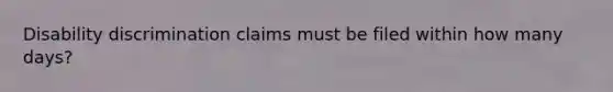 Disability discrimination claims must be filed within how many days?