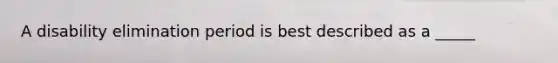 A disability elimination period is best described as a _____