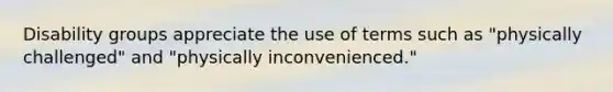 Disability groups appreciate the use of terms such as "physically challenged" and "physically inconvenienced."