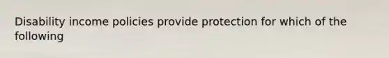 Disability income policies provide protection for which of the following