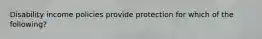 Disability income policies provide protection for which of the following?