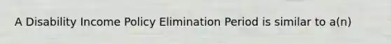 A Disability Income Policy Elimination Period is similar to a(n)