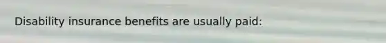 Disability insurance benefits are usually paid: