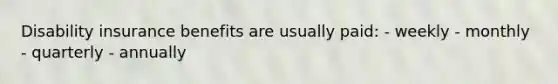 Disability insurance benefits are usually paid: - weekly - monthly - quarterly - annually