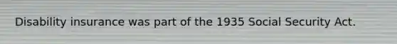 Disability insurance was part of the 1935 Social Security Act.
