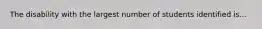 The disability with the largest number of students identified is...