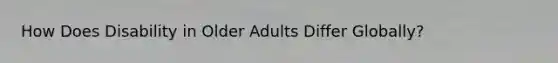 How Does Disability in Older Adults Differ Globally?