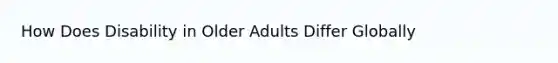 How Does Disability in Older Adults Differ Globally