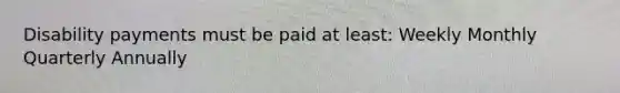 Disability payments must be paid at least: Weekly Monthly Quarterly Annually