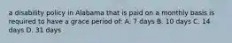 a disability policy in Alabama that is paid on a monthly basis is required to have a grace period of: A. 7 days B. 10 days C. 14 days D. 31 days