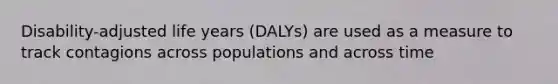 Disability-adjusted life years (DALYs) are used as a measure to track contagions across populations and across time