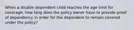 When a disable dependent child reaches the age limit for coverage, how long does the policy owner have to provide proof of dependency in order for the dependent to remain covered under the policy?