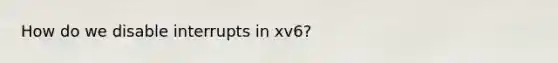 How do we disable interrupts in xv6?