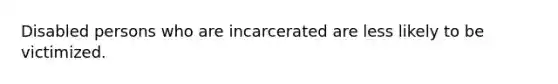 Disabled persons who are incarcerated are less likely to be victimized.