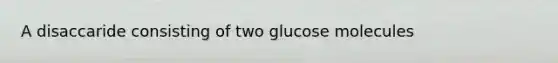 A disaccaride consisting of two glucose molecules