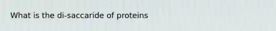 What is the di-saccaride of proteins